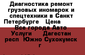 Диагностика,ремонт грузовых иномарок и спецтехники в Санкт-Петербурге › Цена ­ 1 500 - Все города Авто » Услуги   . Дагестан респ.,Южно-Сухокумск г.